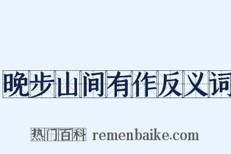 晚步山间有作反义词是什么意思的图片